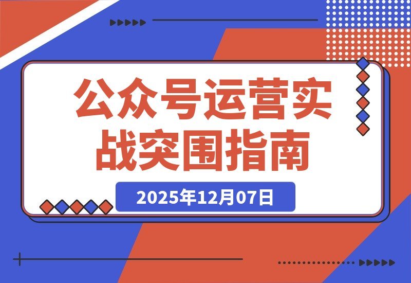 【2025.12.07】公众号运营实战：从0到1的破局指南-小鲸副业资源库