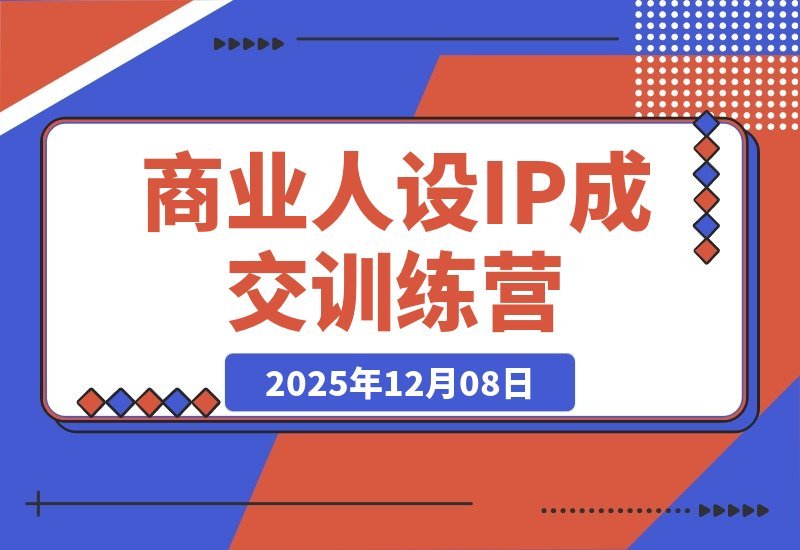 【2025.12.08】商业IP变现实战营:打造从流量到信任的成交闭环-小鲸副业资源库