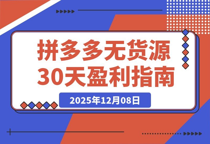 【2025.12.08】拼多多零库存速成班：30天从开店到盈利，新手也能轻松掌握选品推广与投产优化-小鲸副业资源库