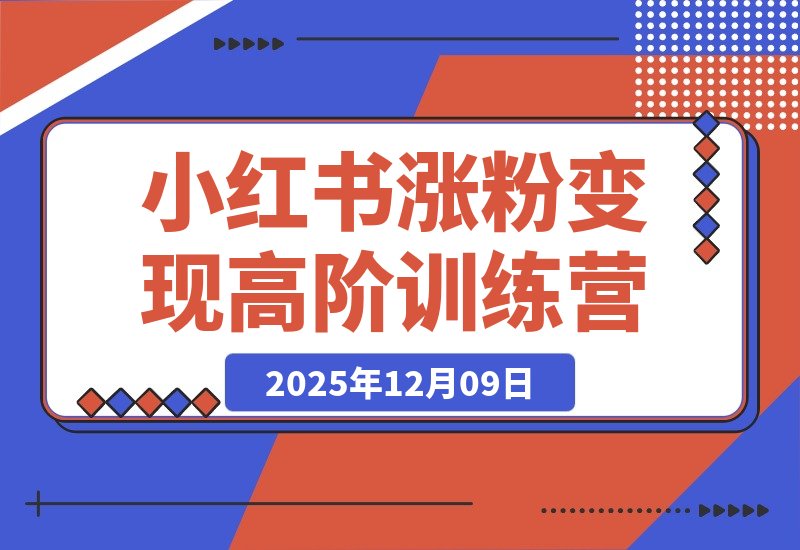 【2025.12.09】小红书涨粉变现全攻略：从养号到爆款，零基础进阶高阶运营-小鲸副业资源库