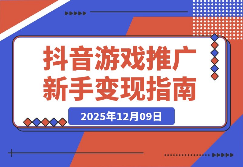 【2025.12.09】抖音游戏推广速成班：规则解析、高效搬运、剪辑变现，新手日入300+轻松实现-小鲸副业资源库
