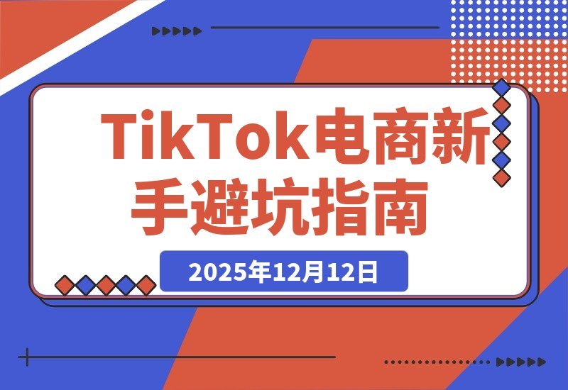 【2025.12.11】TikTok电商从零起步全攻略：市场洞察+店铺运营+达人投放，新手避坑轻松赚美金-小鲸副业资源库