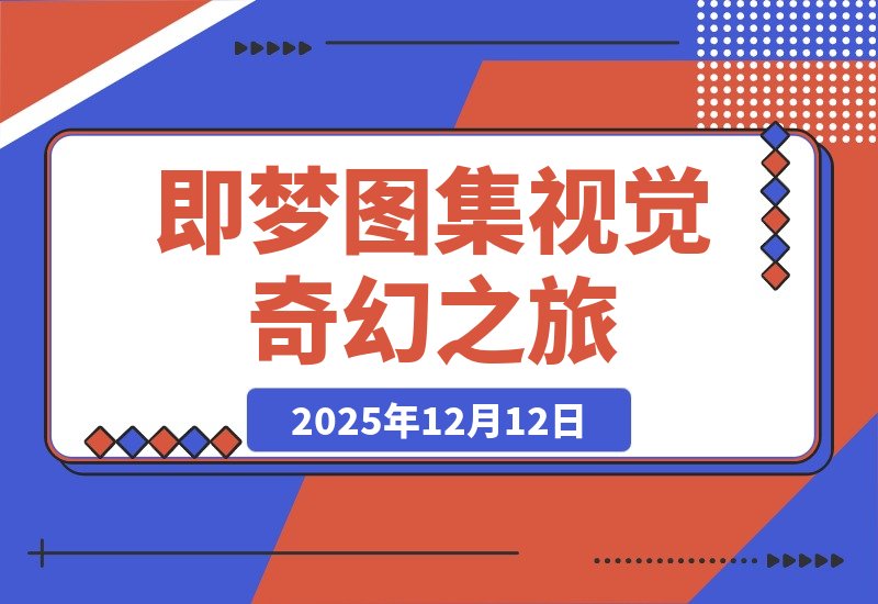 【2025.12.12】即梦图集：一场视觉的奇幻之旅-小鲸副业资源库