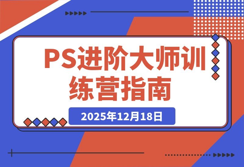 【2025.12.18】PS进阶大师速成班：从零基础到商业实战，轻松接单月入过万-小鲸副业资源库