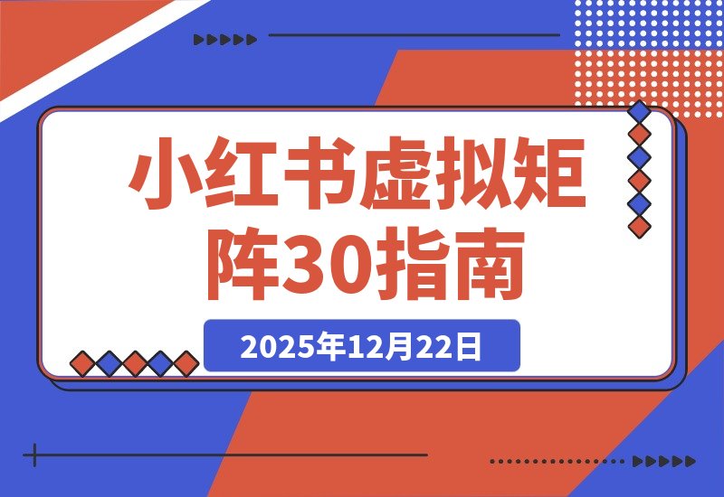 【2025.12.22】小红书虚拟矩阵3.0升级:双轨并行+AI半垂直选品+店铺矩阵策略-小鲸副业资源库