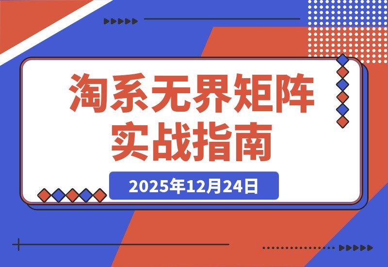 【2025.12.23】淘系爆款速成班：无界矩阵实战，单计划精准爆破，竞品矩阵+多链接赛马，月销百万轻松达成-小鲸副业资源库