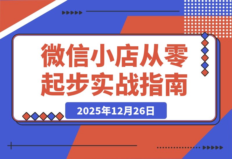 【2025.12.26】微信小店从零起步：全域内容与IP带货实战全解析-小鲸副业资源库