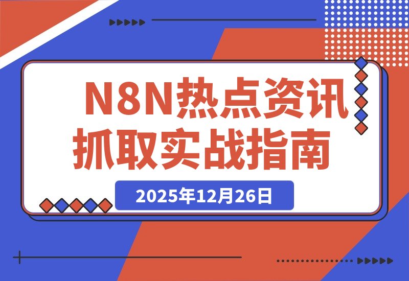 【2025.12.26】N8N热点资讯自动化抓取实战经验全解析-小鲸副业资源库