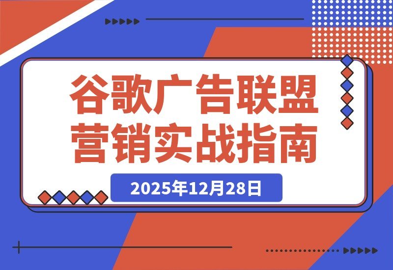 【2025.12.27】谷歌广告+联盟营销实战课：从防关联到流量追踪，月入5000+美元全链路指南-小鲸副业资源库