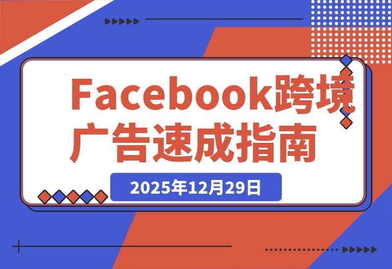 【2025.12.29】Facebook跨境广告速成：30分钟实战避坑指南，百元测品+素材制作，快速跑通首单-小鲸副业资源库