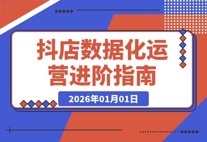 【2026.01.01】抖店运营进阶：数据驱动下的蓝海掘金、爆款打造与AI协同，实现ROI与规模双增长-小鲸副业资源库