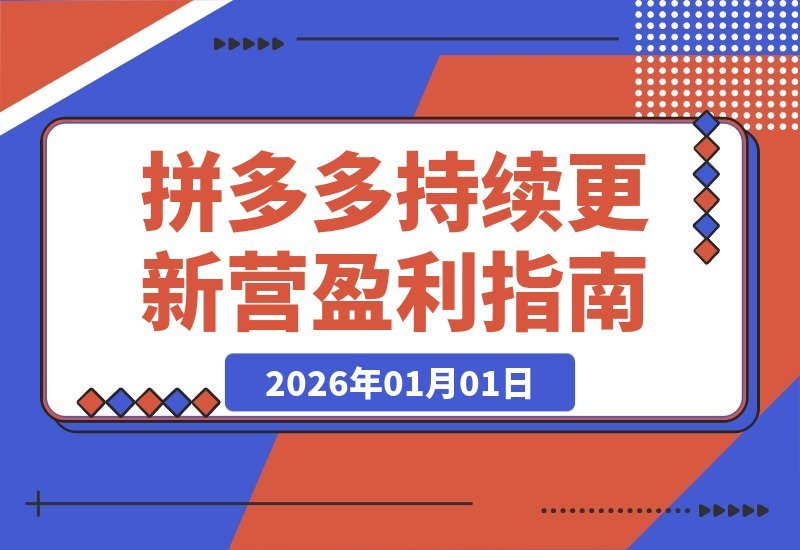 【2026.01.01】拼多多运营实战营：解锁新玩法、剖析案例、掌握前沿技术，紧跟平台节奏，确保盈利策略持续有效-小鲸副业资源库