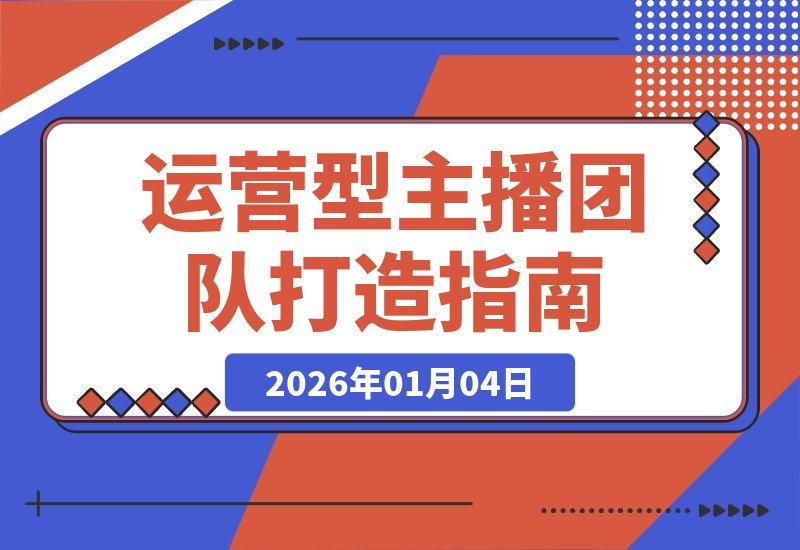 【2026.01.04】引爆直播间自然流量：打造高效运营型主播团队实战指南-小鲸副业资源库