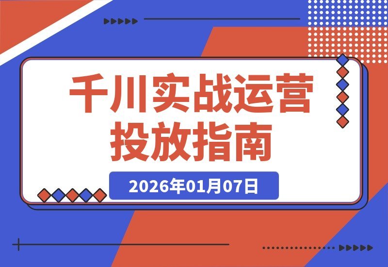 【2026.01.06】千川投放实战：10小时实录拆解，新手速成破万起号攻略-小鲸副业资源库