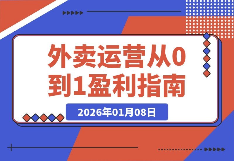 【2026.01.07】外卖店铺从零到一盈利心法：逻辑拆解、转化提升与学习路径全解析-小鲸副业资源库