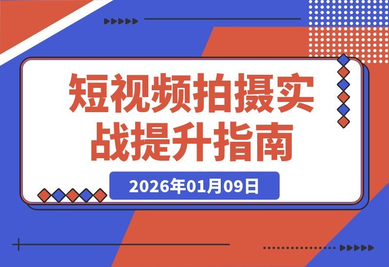 【2026.01.09】短视频拍摄全攻略：构图运镜到实战，解锁个人与商业双赢技能-小鲸副业资源库