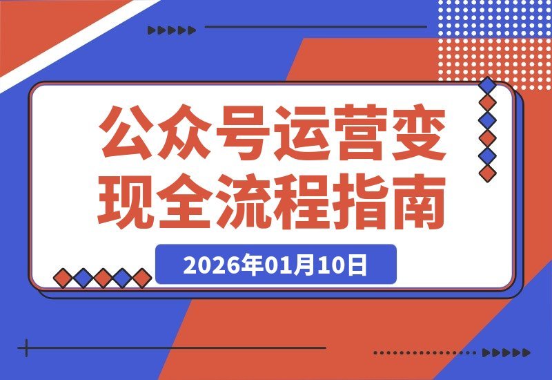 【2026.01.10】公众号运营变现全攻略：从零到月入三万，手把手教你玩转个人品牌-小鲸副业资源库