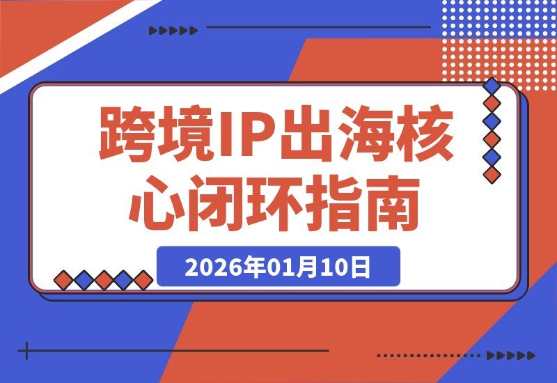 【2026.01.10】跨境IP掘金指南：精准定位+爆款运营+选品策略，打造月入过万美金闭环-小鲸副业资源库
