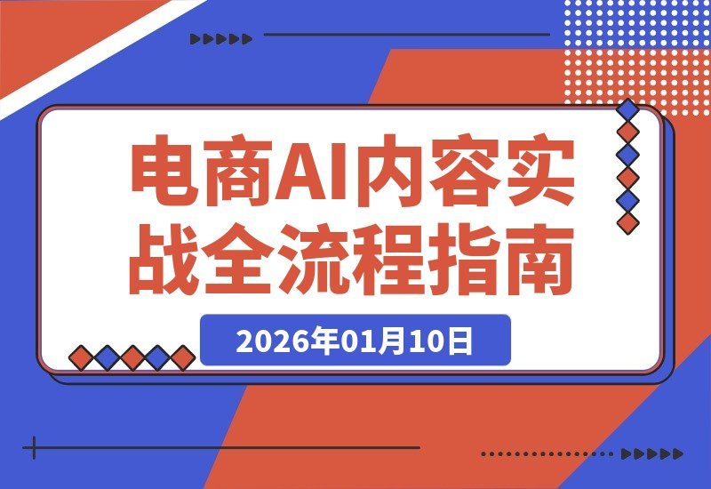 【2026.01.10】AI赋能电商内容全流程：从爆款拆解到高转化文案，人力解放月省数万成本-小鲸副业资源库