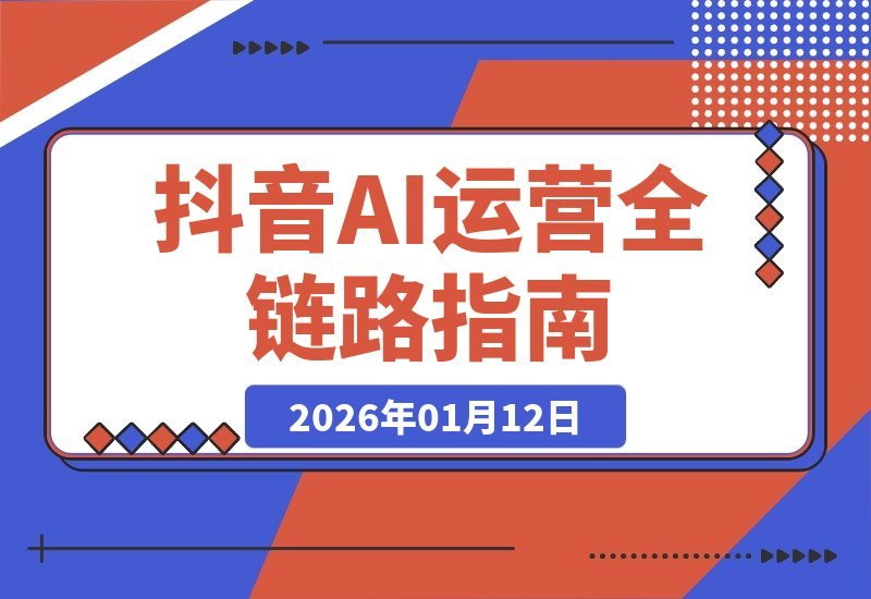 【2026.01.11】抖音运营AI实战课：从AI工具到爆款案例，全链路技能速成指南-小鲸副业资源库