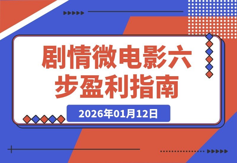 【2026.01.12】六步打造吸金微电影：从构思到盈利，单部作品收益破万-小鲸副业资源库