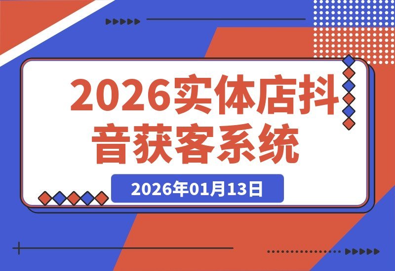 【2026.01.13】2026实体店抖音引流秘籍：拍摄诀窍、同城引爆、客户裂变，打造自动获客系统-小鲸副业资源库