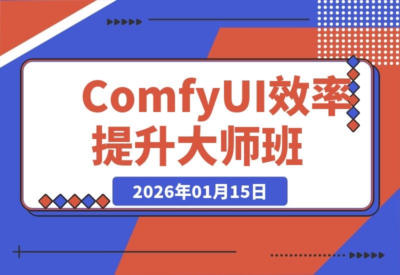 【2026.01.14】ComfyUI效率飞跃课:从零搭建工作流,批量出图提速5-10倍,轻松实现月入过万-小鲸副业资源库