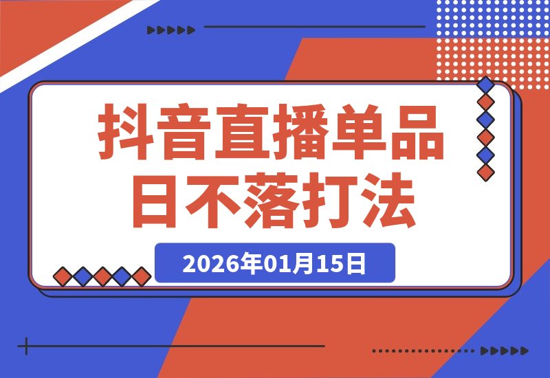 【2026.01.15】年末爆款赛道：揭秘抖音直播单品日不落打法，大牌低价实战全解析-小鲸副业资源库