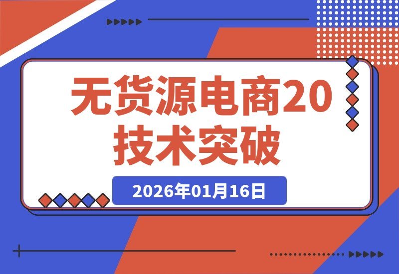 【2026.01.16】2026无货源电商2.0升级版：零库存模式+低费率技术，突破自然流量瓶颈，单店月入轻松过万-小鲸副业资源库