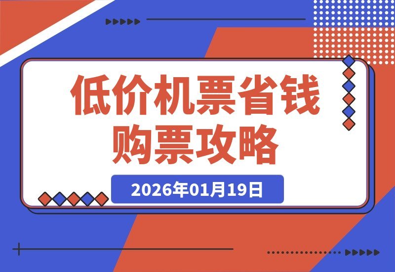 【2026.01.19】低价机票购买全攻略：揭秘省钱购票的核心逻辑-小鲸副业资源库