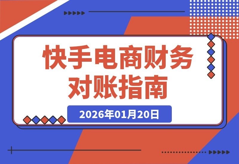 【2026.01.20】快手电商会计必修：对账技巧全解析，精准核算利润、防范财务风险-小鲸副业资源库