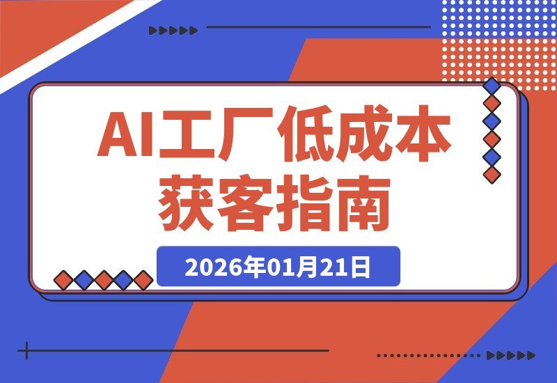 【2026.01.21】AI工厂私教班：三步解锁低成本获客，AI赋能+微付费实战指南-小鲸副业资源库