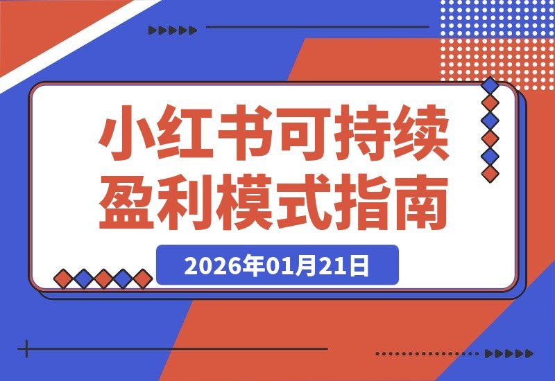 【2026.01.21】6个月小红书复盘：如何打造长久盈利的可持续模式？-小鲸副业资源库
