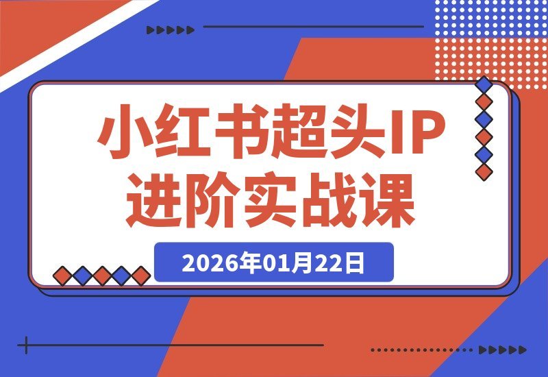 【2026.01.22】小红书IP打造实战：从人设定位到广告变现的全链路爆款攻略-小鲸副业资源库