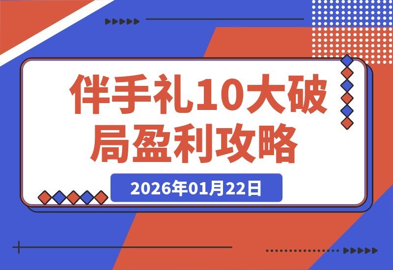 【2026.01.22】2026伴手礼盈利新蓝图：10步打造月入5万+门店，实战策略全解析-小鲸副业资源库