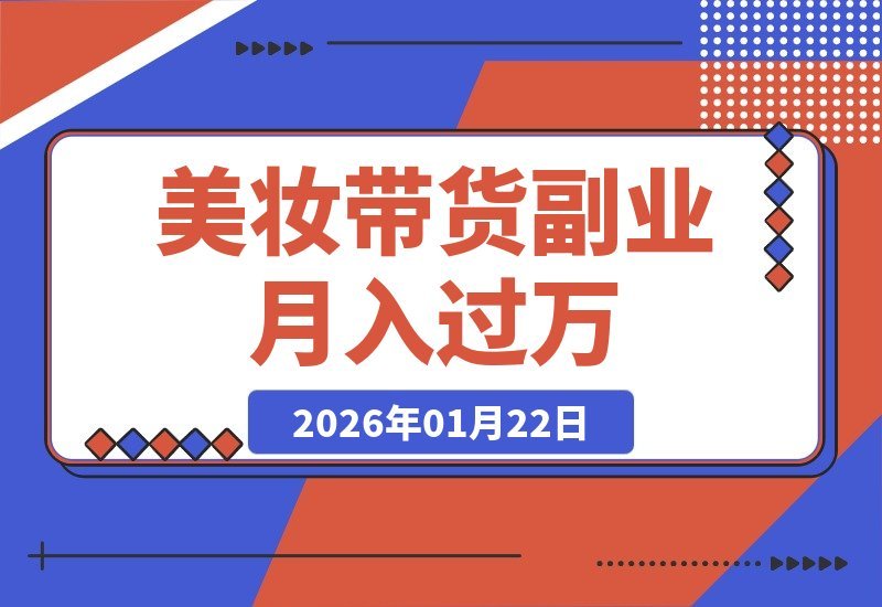 【2026.01.22】美妆带货从入门到精通：新手速成指南，爆款剪辑与运营秘籍，轻松月入过万副业攻略-小鲸副业资源库