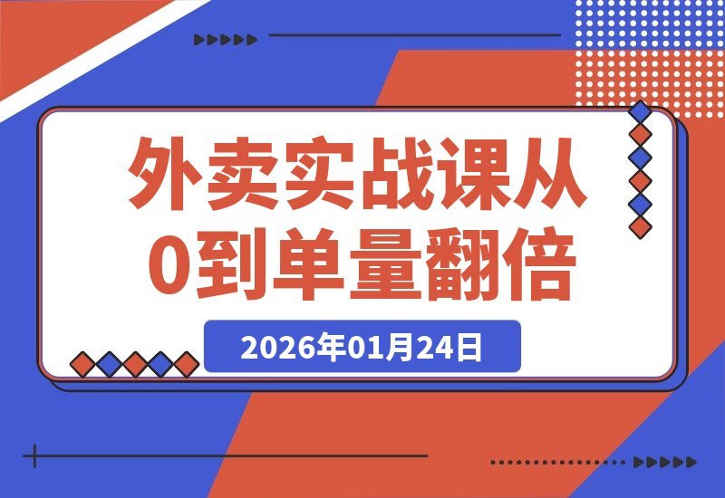 【2026.01.24】2026外卖运营实战指南：零基础打造爆单店铺，餐饮老板必学的流量倍增秘籍-小鲸副业资源库