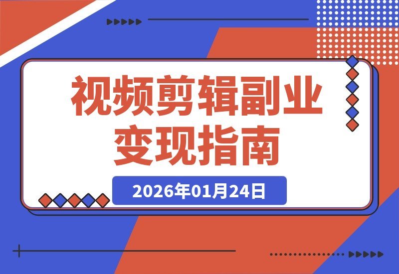 【2026.01.24】视频剪辑副业变现课:从入门到接单,手把手教你制作商业片与微电影-小鲸副业资源库
