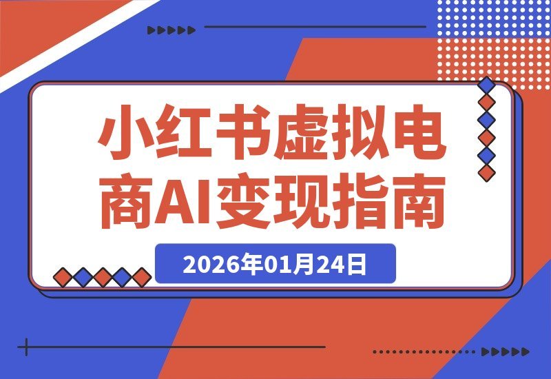 【2026.01.24】AI小红书变现营：虚拟电商掘金指南，普通人也能轻松赚到第一桶金-小鲸副业资源库