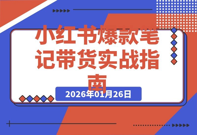 【2026.01.26】小红书爆款笔记带货全攻略：从封面到内容拆解，手把手教你单篇笔记月入过万-小鲸副业资源库