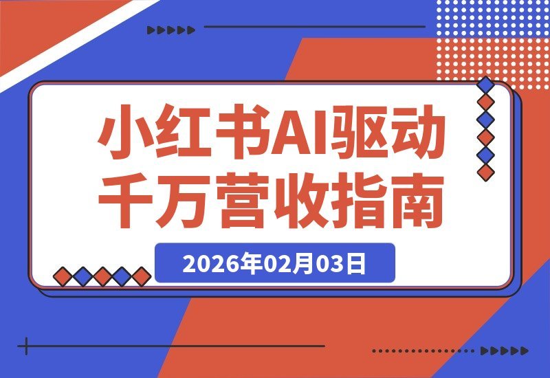 【2026.02.03】小红书千万级营收密码：双引擎引流+内容流水线+AI中台，打造可复制的盈利模型-小鲸副业资源库