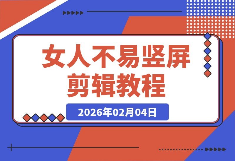 【2026.02.04】《女人不易》竖屏剪辑课：从零剪出故事感，进阶叙事剪辑师-小鲸副业资源库