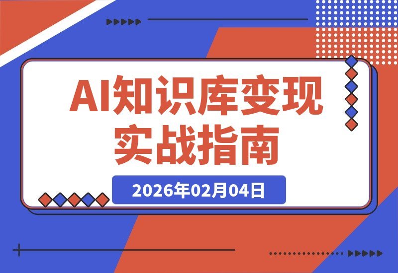 【2026.02.04】AI知识库变现实战营：从产品到内容，一站式解锁变现与未来布局-小鲸副业资源库