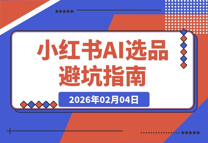 【2026.02.04】小红书AI选品亲测：冷门宝藏产品避坑指南，3天咨询量飙升4倍-小鲸副业资源库