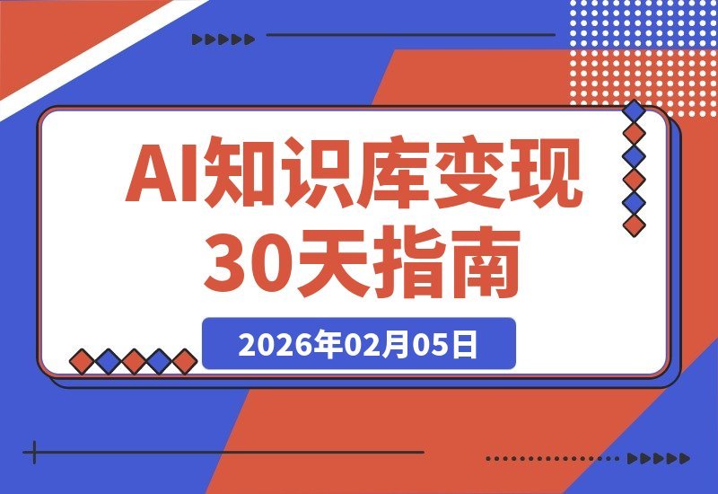 【2026.02.05】AI知识库创富营：30天从零到一，打造爆款产品，玩转全平台变现-小鲸副业资源库