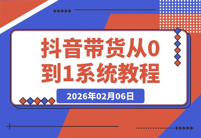 【2026.02.06】抖音带货速成指南:从零打造爆款账号,掌握选品与流量秘籍,轻松开启短视频赚钱之旅-小鲸副业资源库