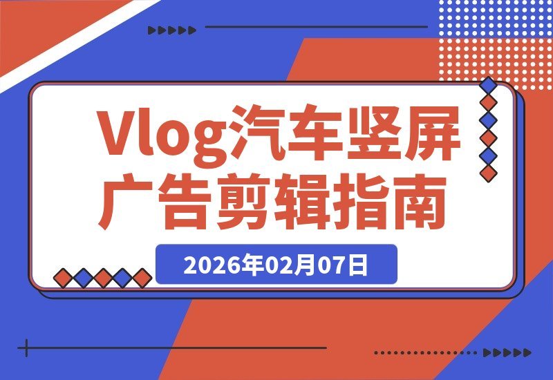 【2026.02.07】爆款Vlog质感速成!汽车竖屏广告剪辑全流程揭秘-小鲸副业资源库